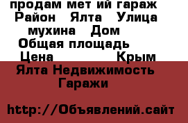 продам мет-ий гараж  › Район ­ Ялта › Улица ­ мухина › Дом ­ 20 › Общая площадь ­ 18 › Цена ­ 120 000 - Крым, Ялта Недвижимость » Гаражи   